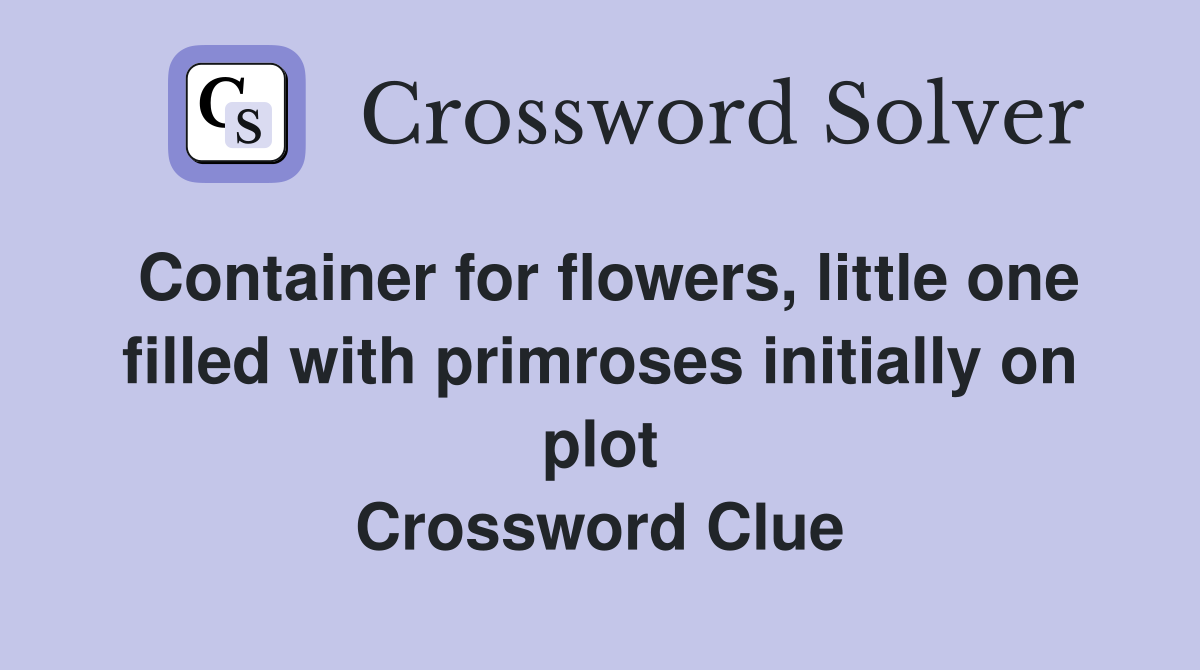 Container for flowers, little one filled with primroses initially on plot Crossword Clue