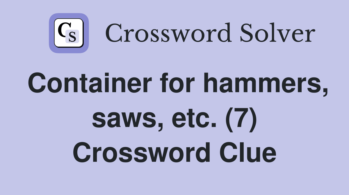 Container for hammers, saws, etc. (7) Crossword Clue