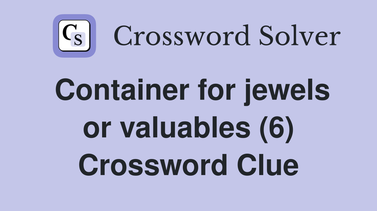Container for jewels or valuables (6) Crossword Clue