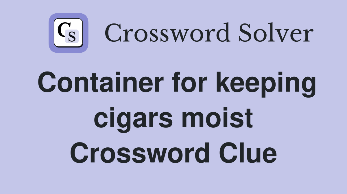 Container for keeping cigars moist Crossword Clue