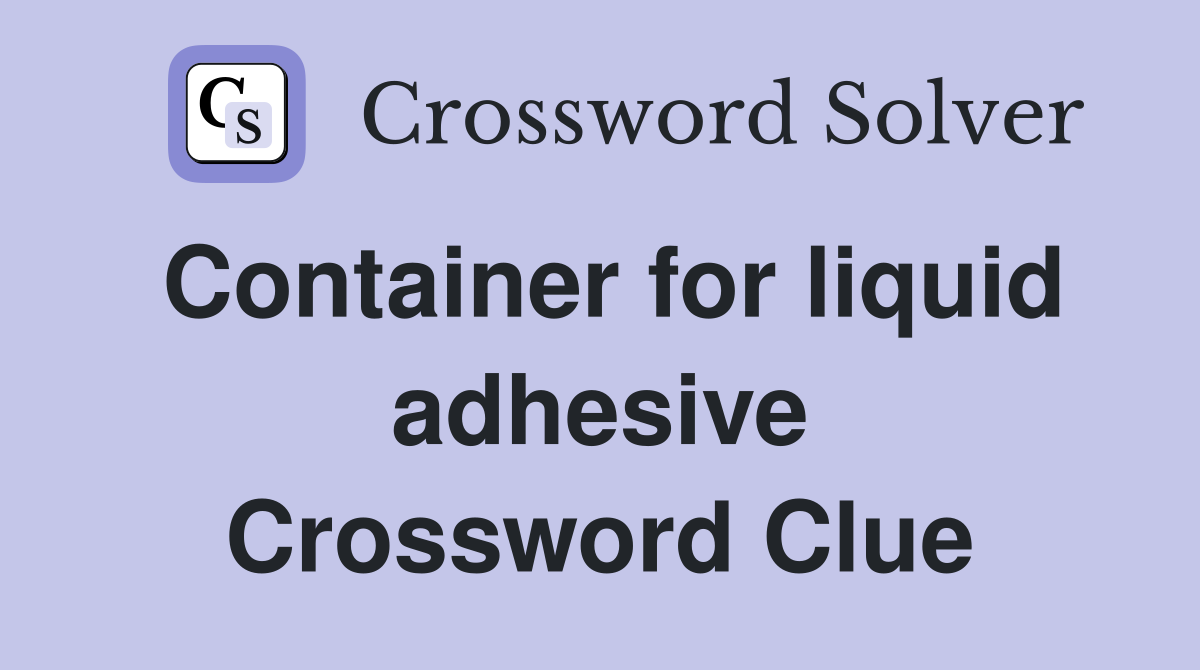 Container for liquid adhesive Crossword Clue