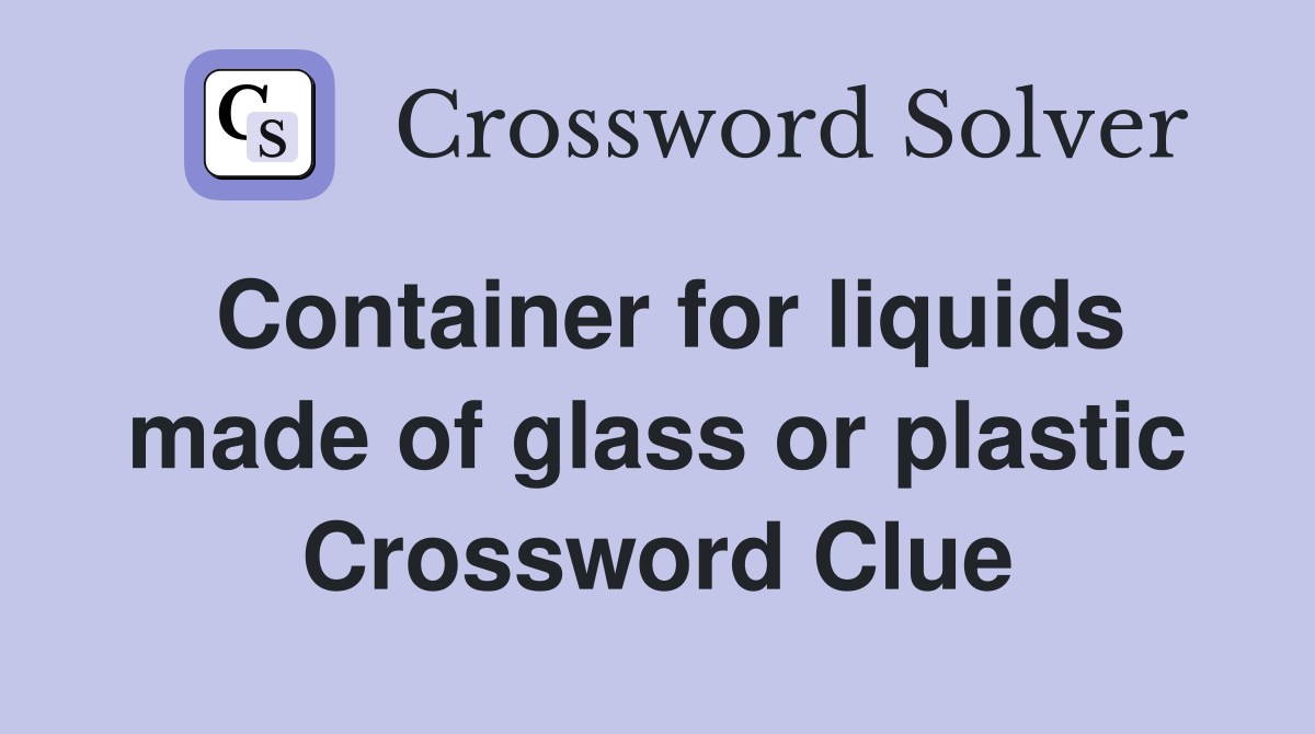 Container for liquids made of glass or plastic Crossword Clue