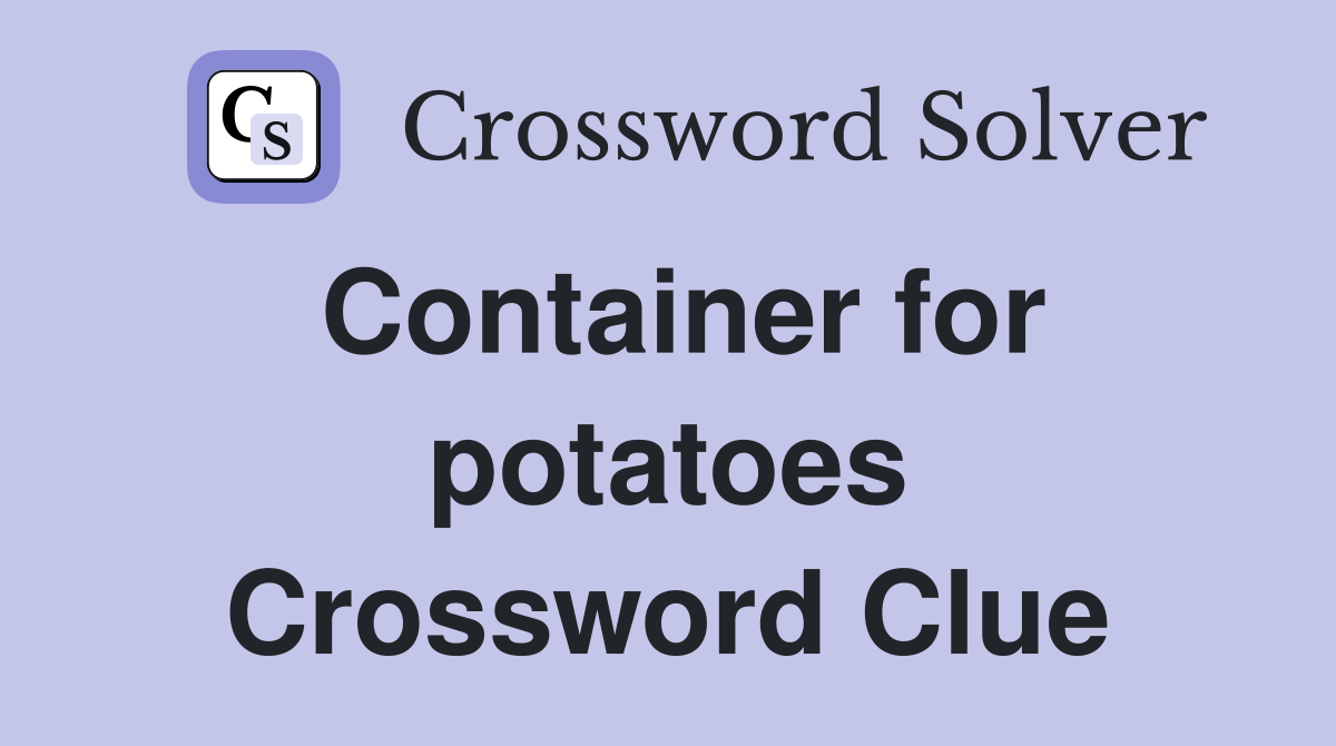 Container for potatoes Crossword Clue
