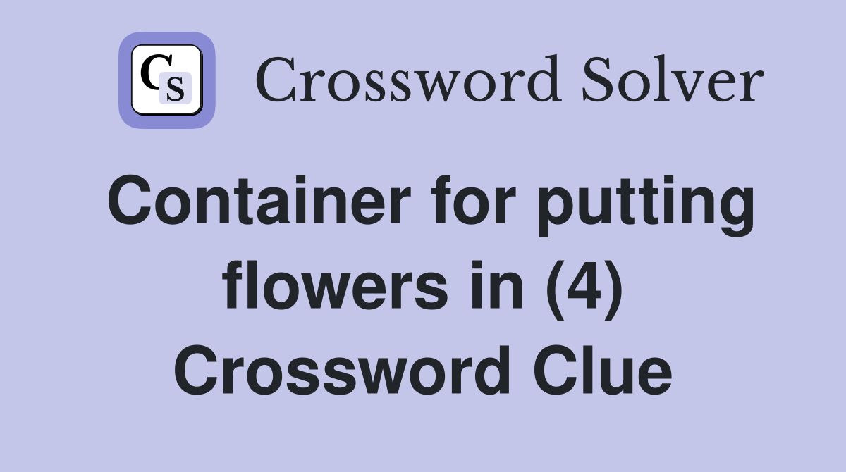 Container for putting flowers in (4) Crossword Clue