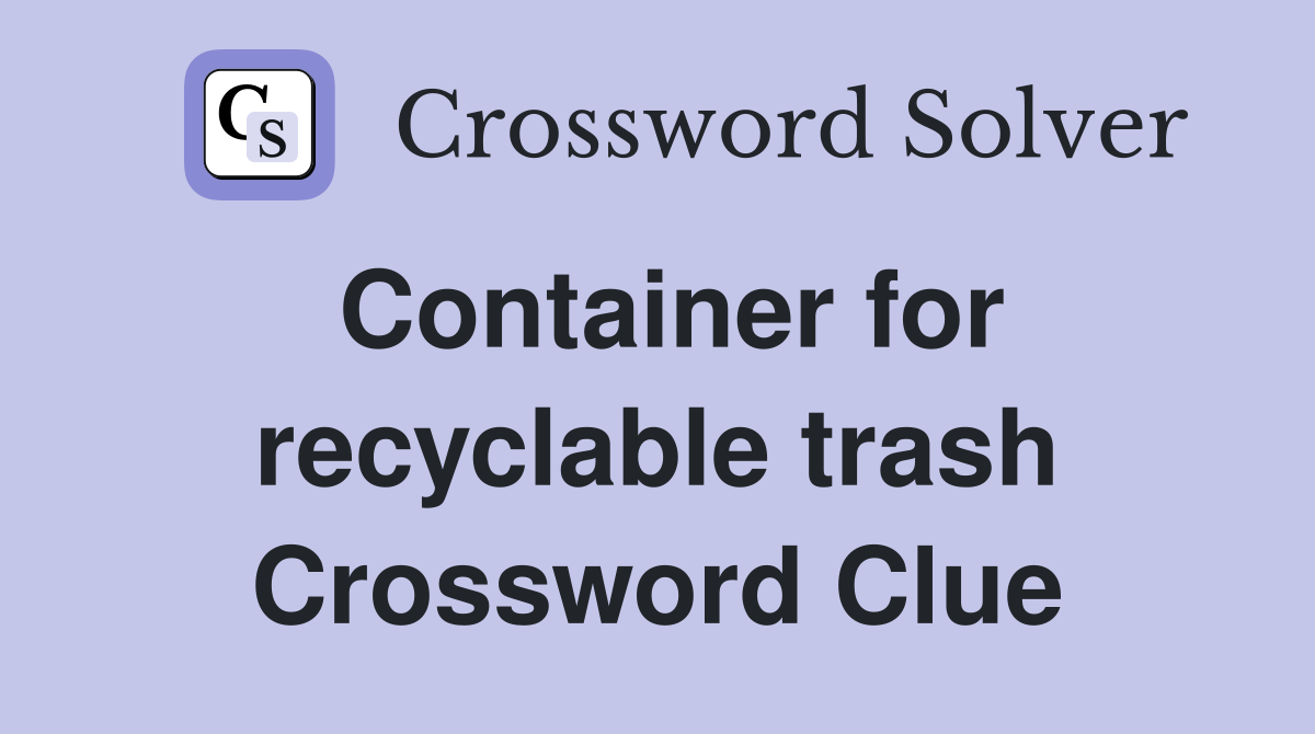 Container for recyclable trash Crossword Clue