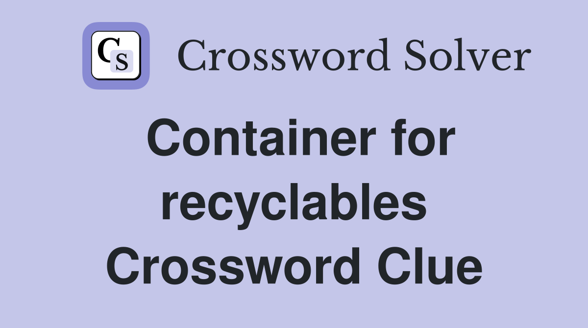 Container for recyclables Crossword Clue