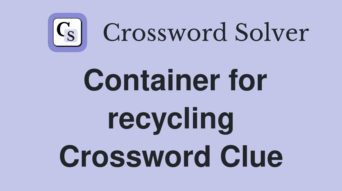 Container for recycling Crossword Clue