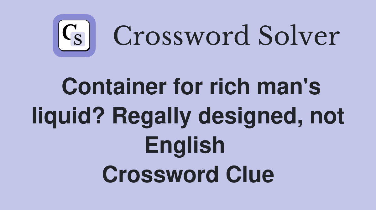 Container for rich man's liquid? Regally designed, not English  Crossword Clue
