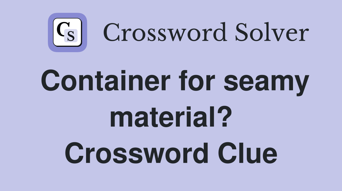 Container for seamy material? Crossword Clue