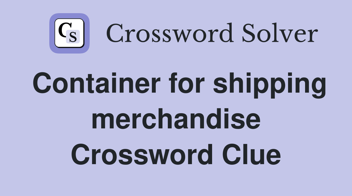 Container for shipping merchandise Crossword Clue
