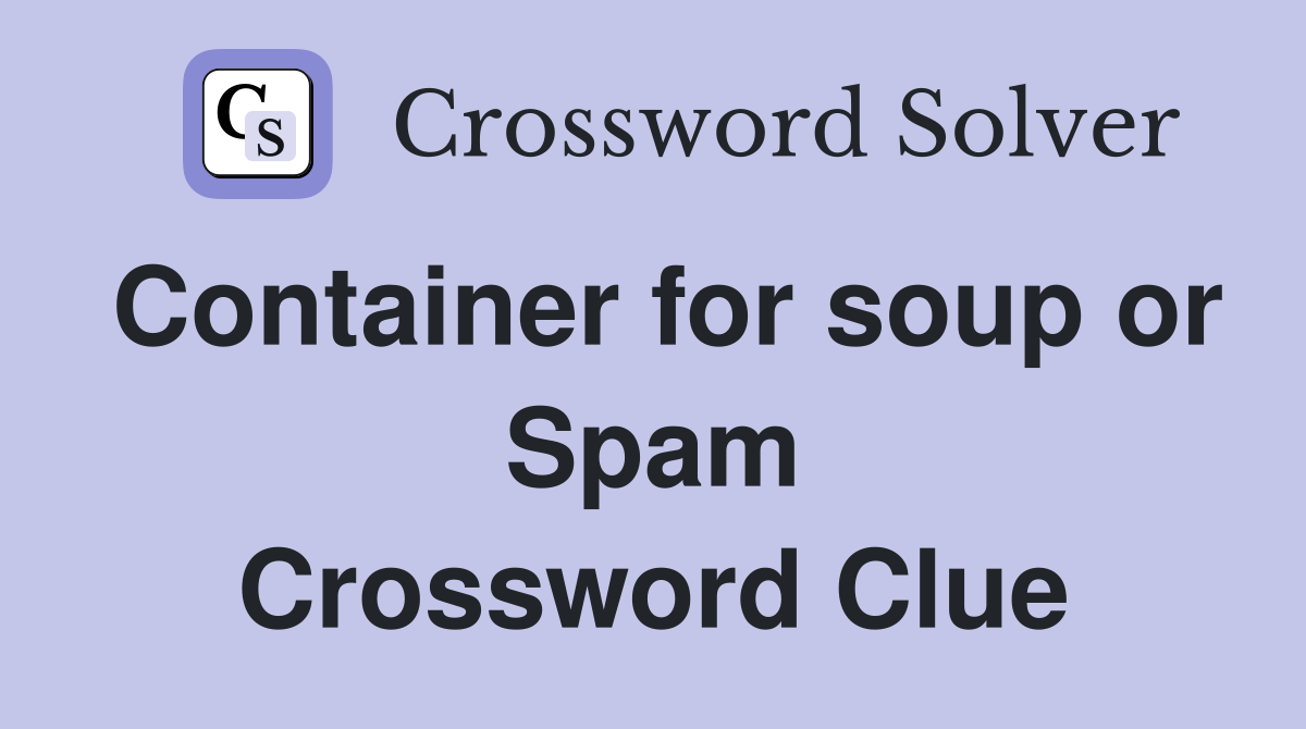 Container for soup or Spam Crossword Clue