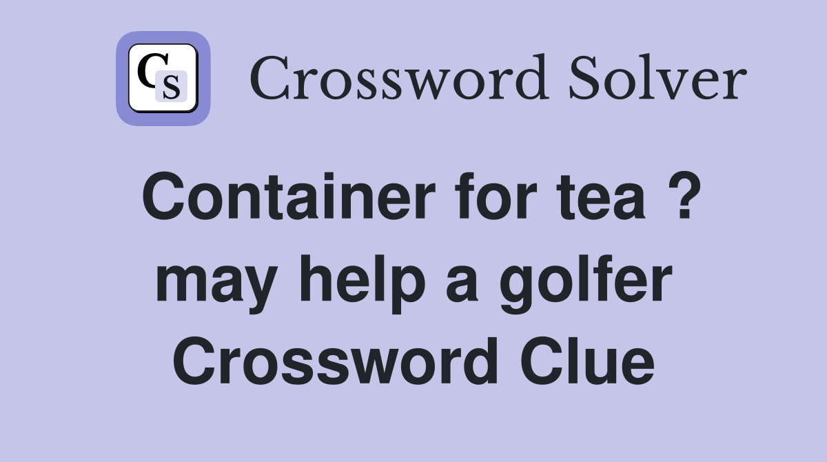 Container for tea ? may help a golfer Crossword Clue