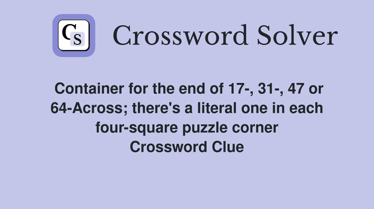 Container for the end of 17-, 31-, 47 or 64-Across; there's a literal one in each four-square puzzle corner Crossword Clue