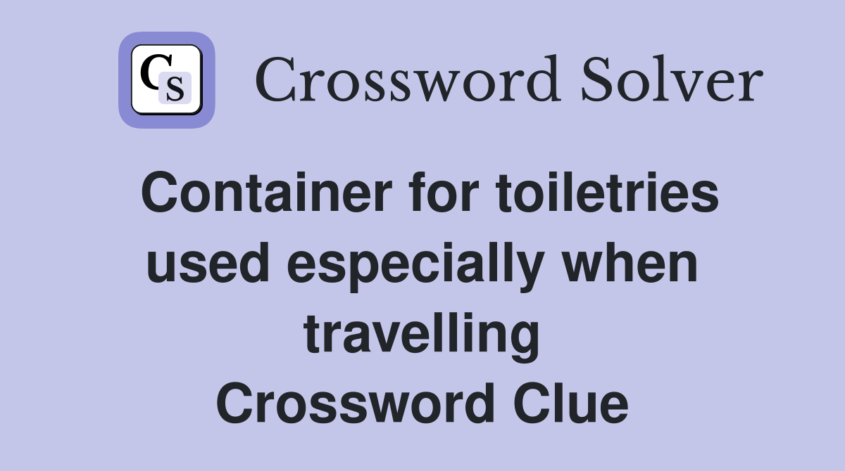 Container for toiletries used especially when travelling Crossword Clue