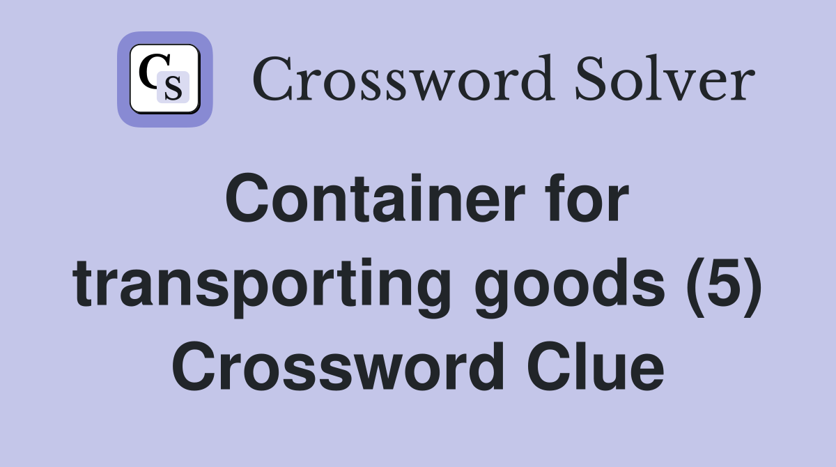 Container for transporting goods (5) Crossword Clue