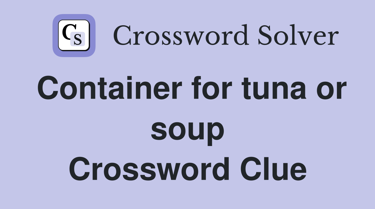 Container for tuna or soup Crossword Clue
