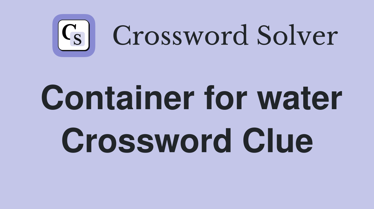 Container for water Crossword Clue