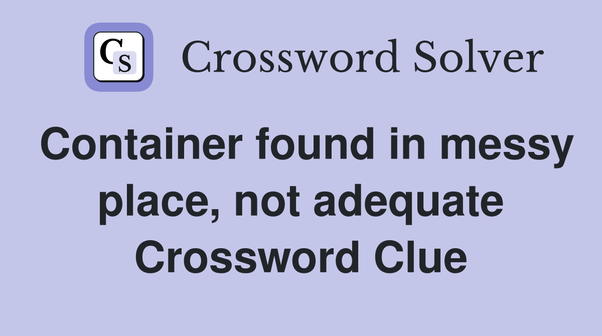 Container found in messy place, not adequate Crossword Clue