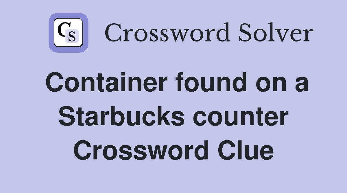 Container found on a Starbucks counter Crossword Clue