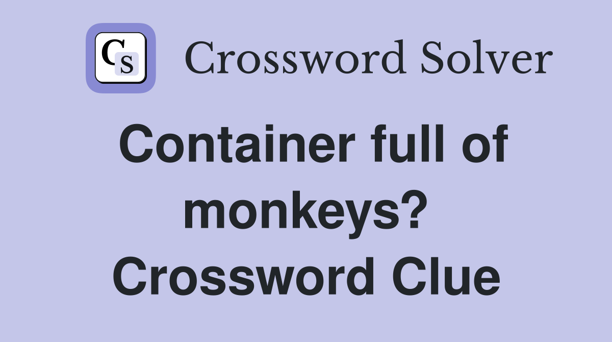 Container full of monkeys? Crossword Clue