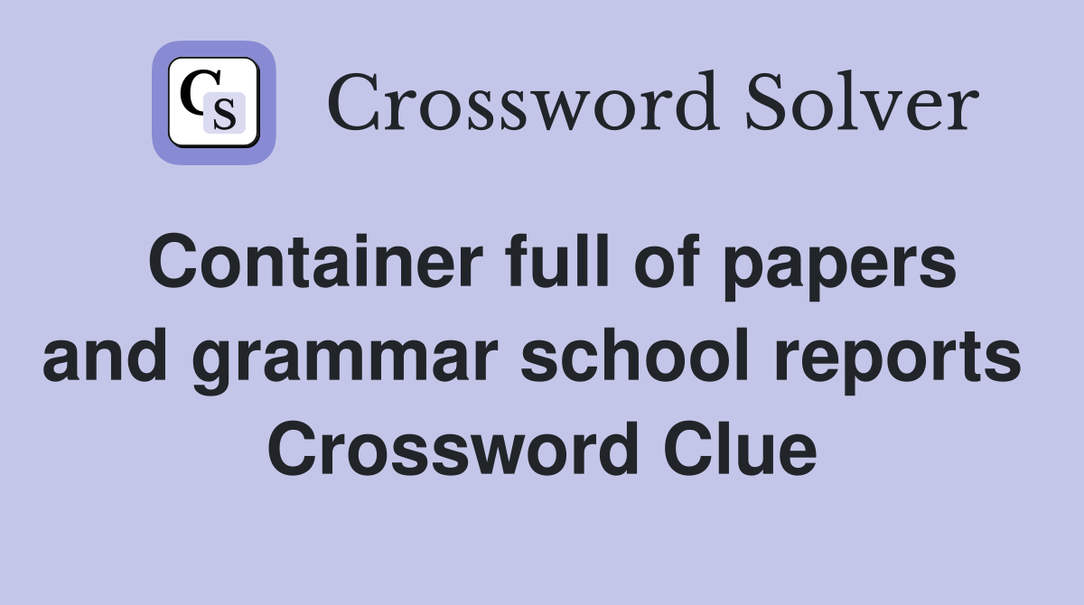 Container full of papers and grammar school reports  Crossword Clue