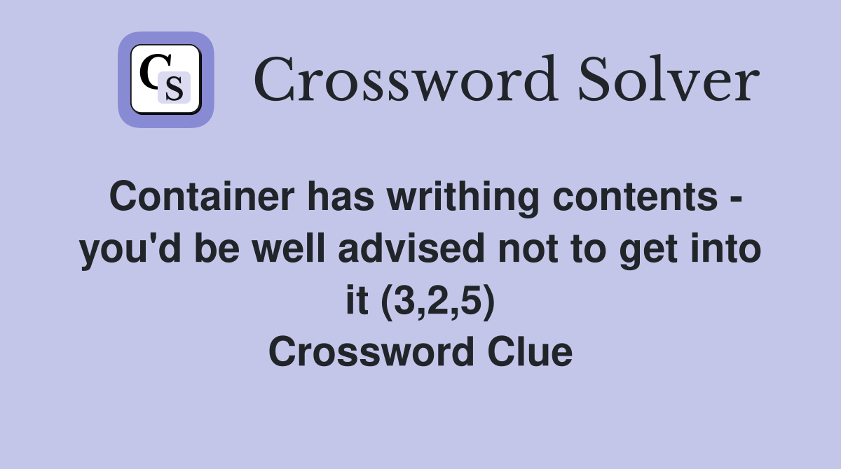 Container has writhing contents - you'd be well advised not to get into it (3,2,5) Crossword Clue