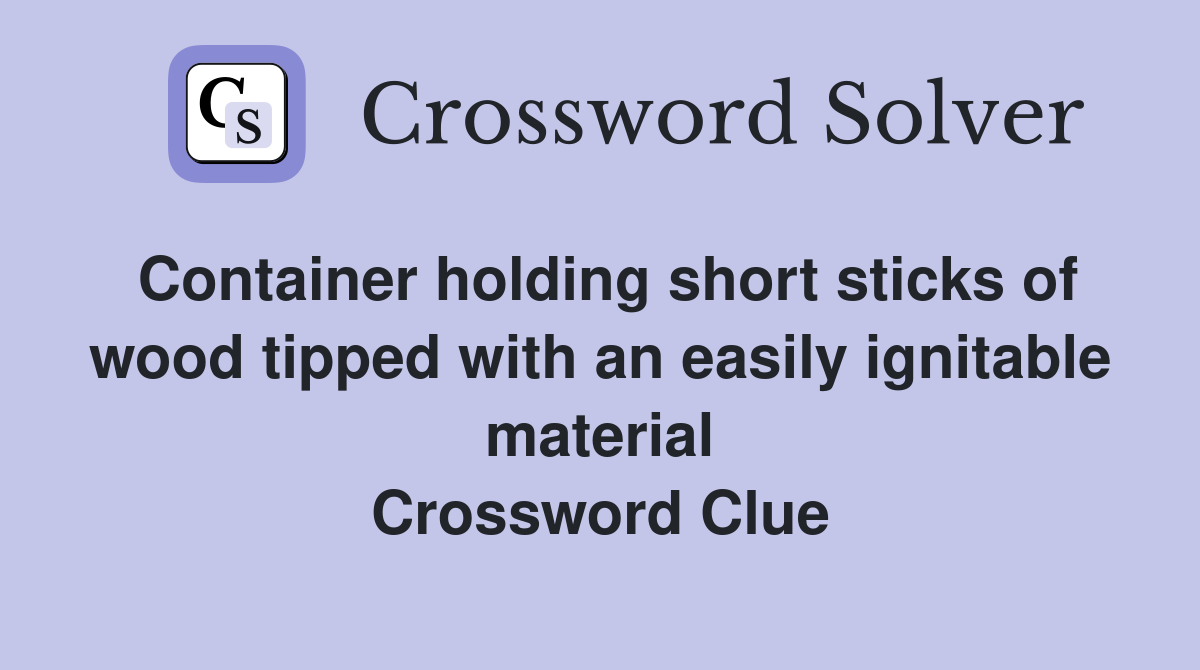 Container holding short sticks of wood tipped with an easily ignitable material Crossword Clue