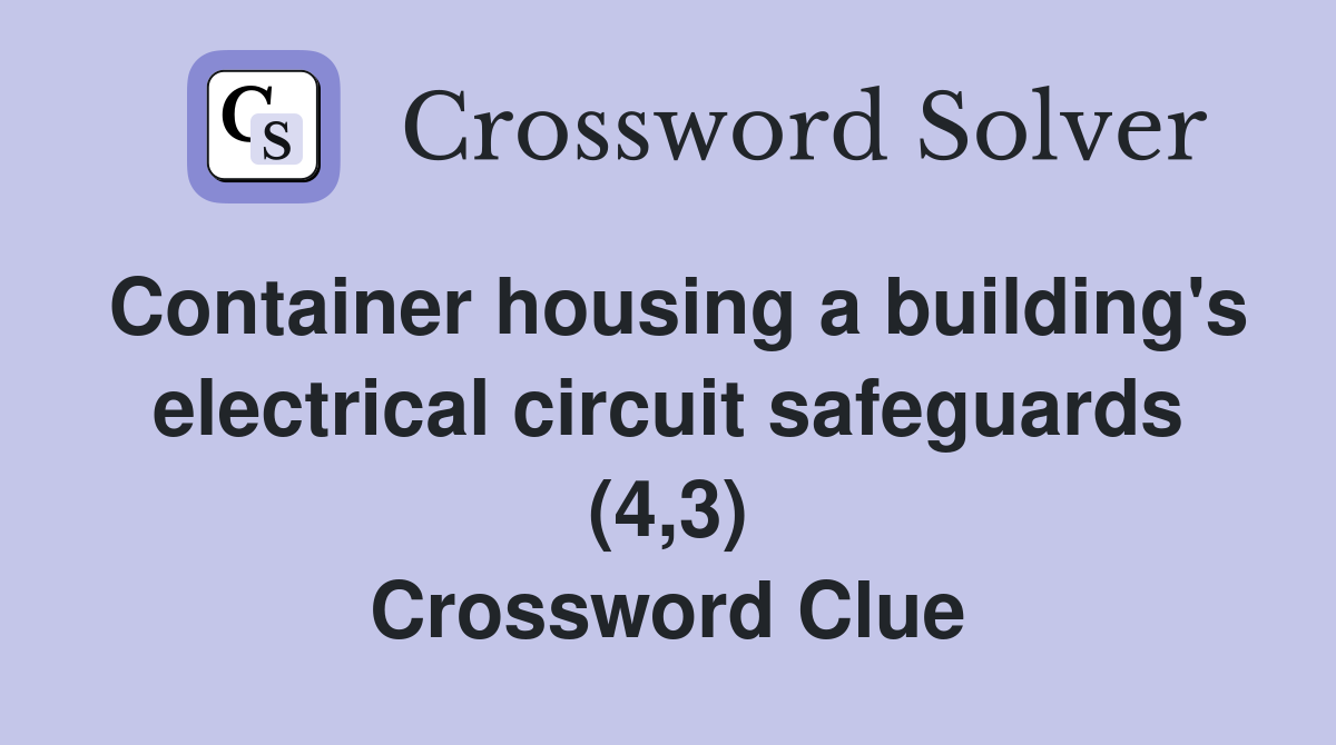 Container housing a building's electrical circuit safeguards (4,3) Crossword Clue