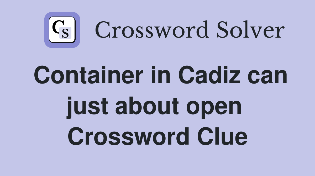 Container in Cadiz can just about open  Crossword Clue