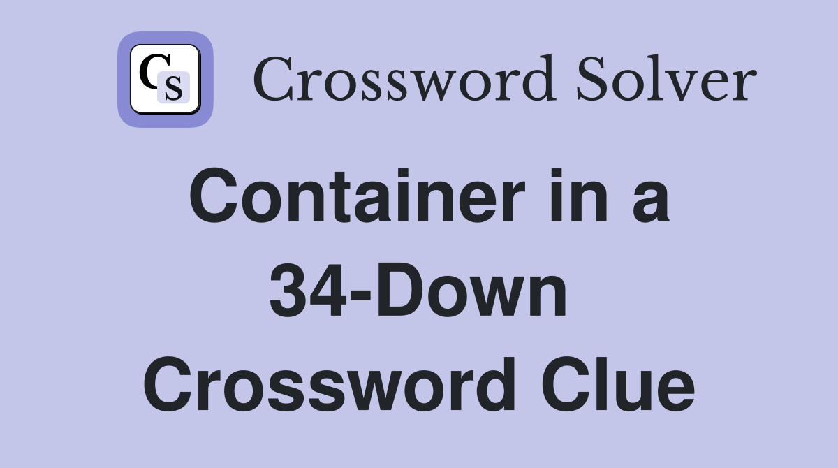 Container in a 34-Down Crossword Clue