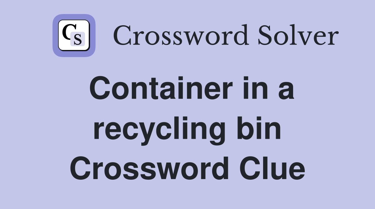 Container in a recycling bin Crossword Clue