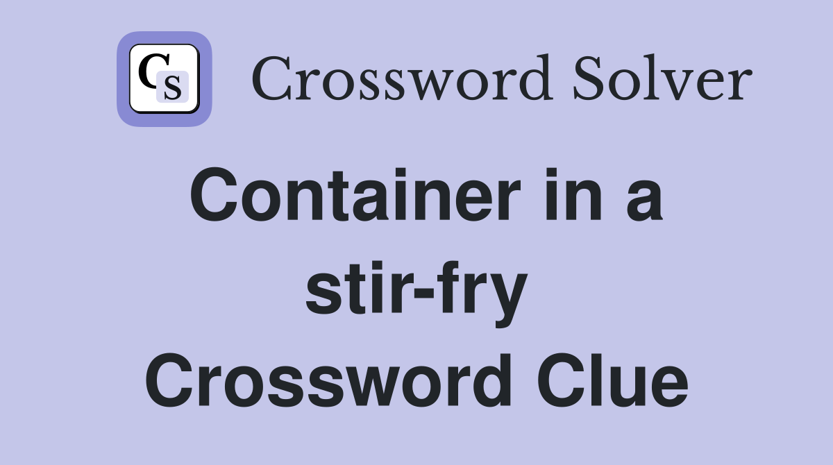 Container in a stir-fry Crossword Clue