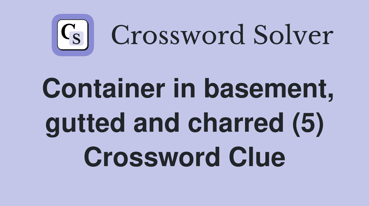 Container in basement, gutted and charred (5) Crossword Clue