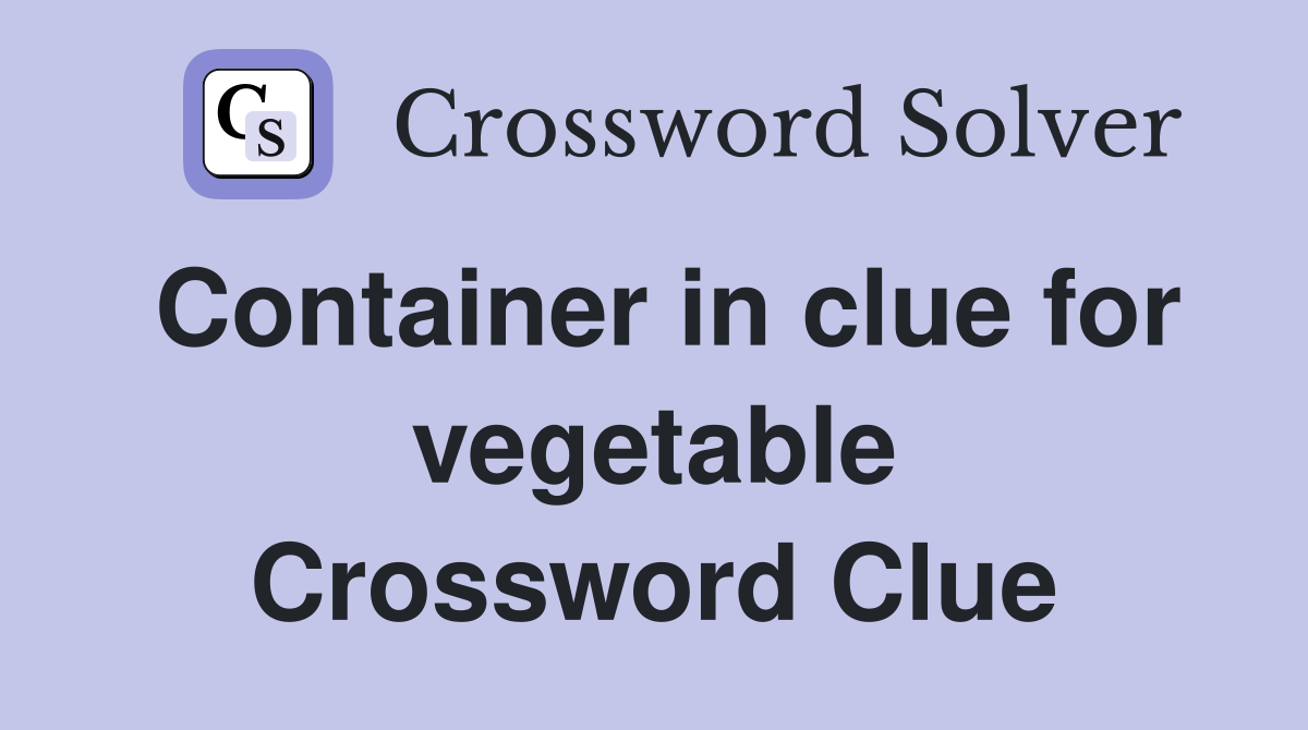 Container in clue for vegetable Crossword Clue