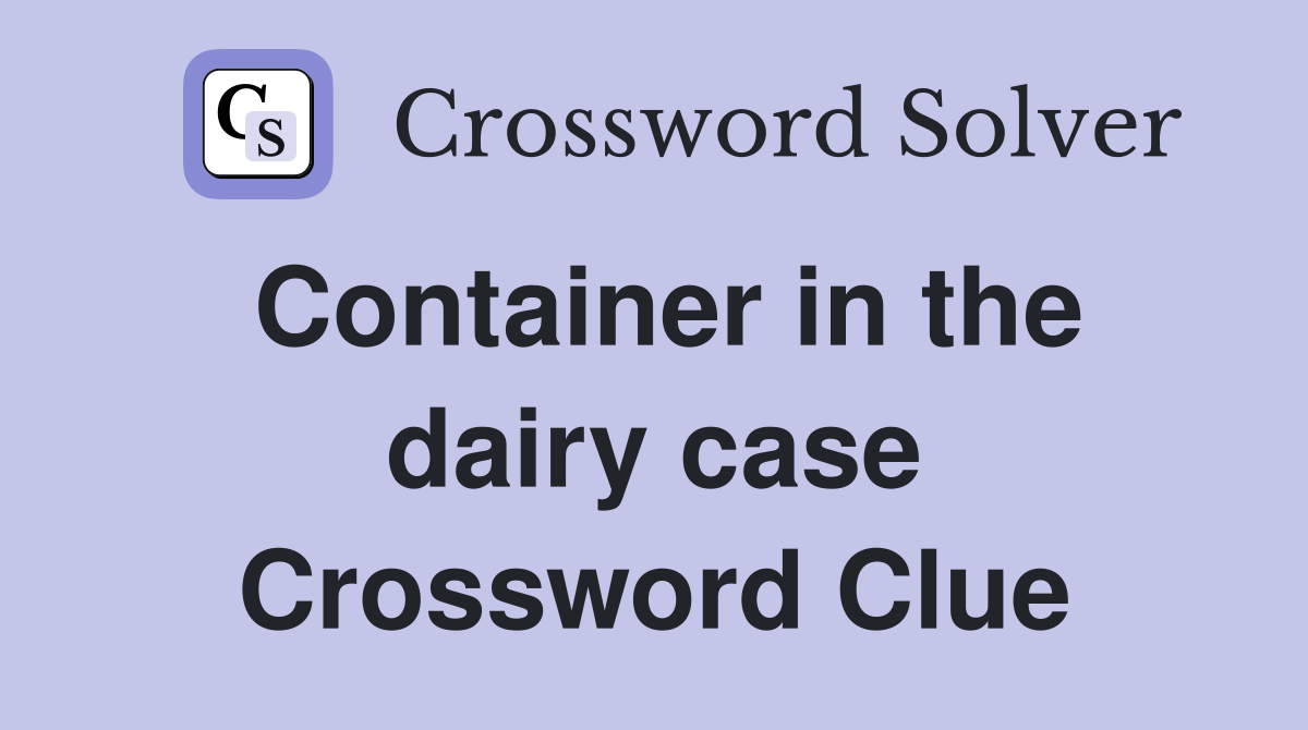 Container in the dairy case Crossword Clue