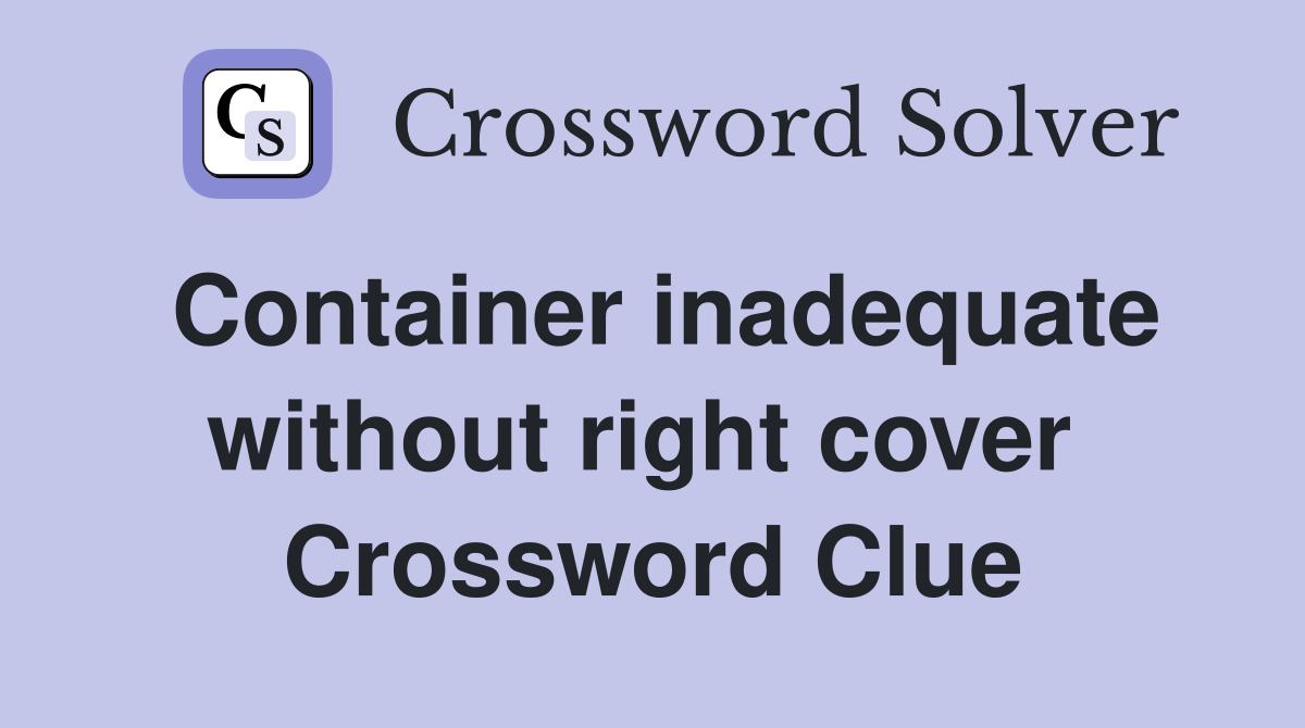 Container inadequate without right cover  Crossword Clue