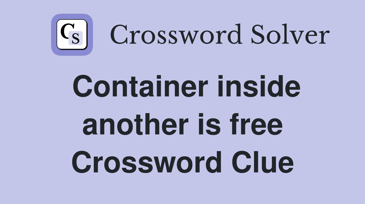 Container inside another is free Crossword Clue