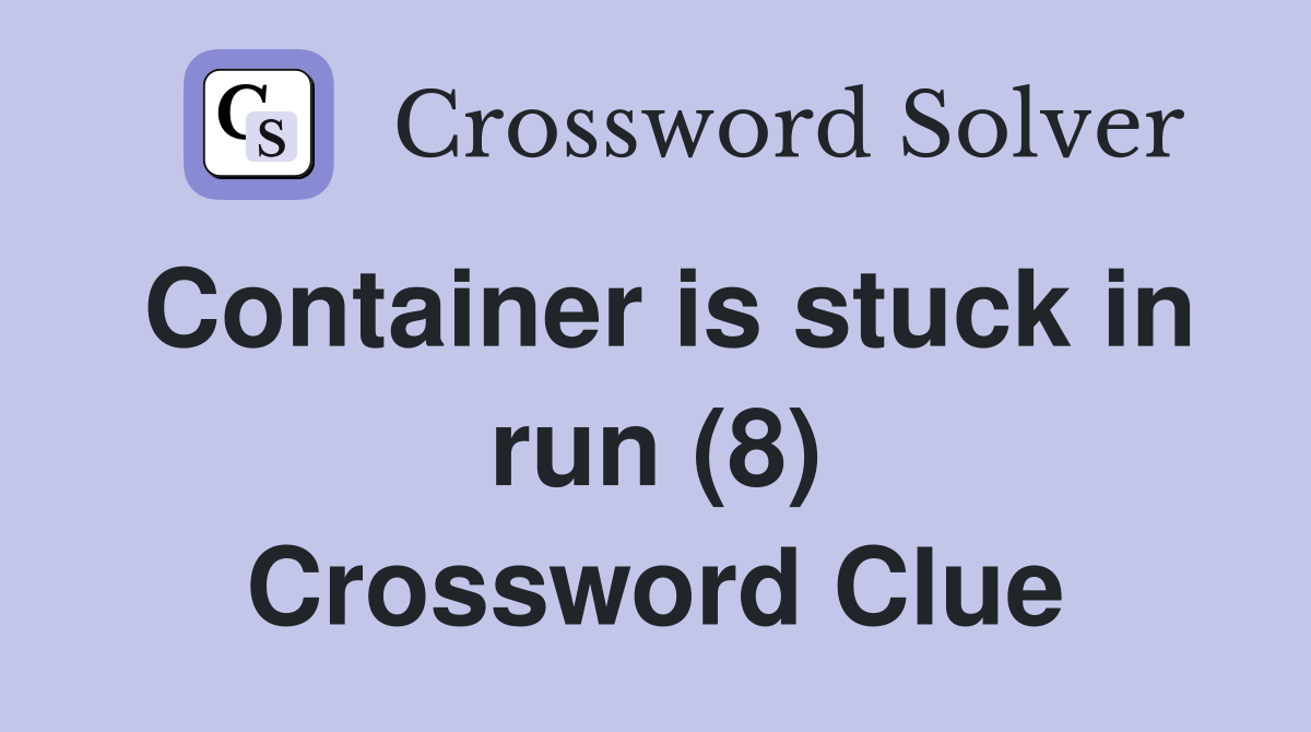 Container is stuck in run (8) Crossword Clue