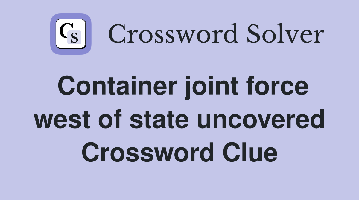 Container joint force west of state uncovered Crossword Clue