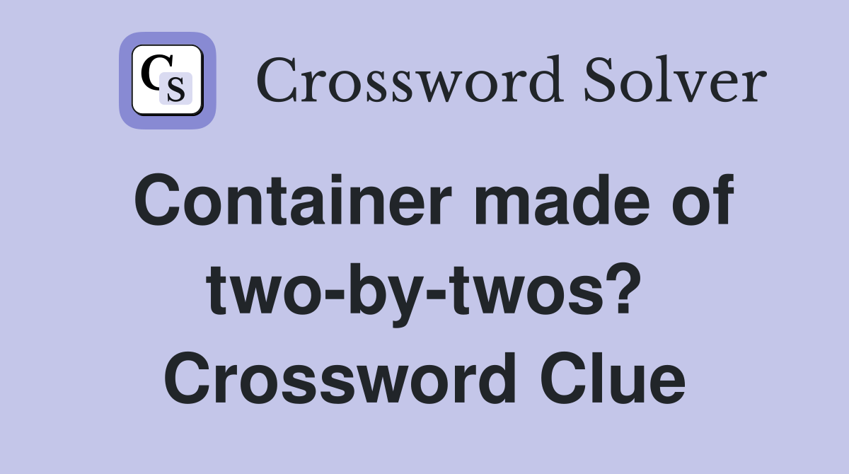 Container made of two-by-twos? Crossword Clue