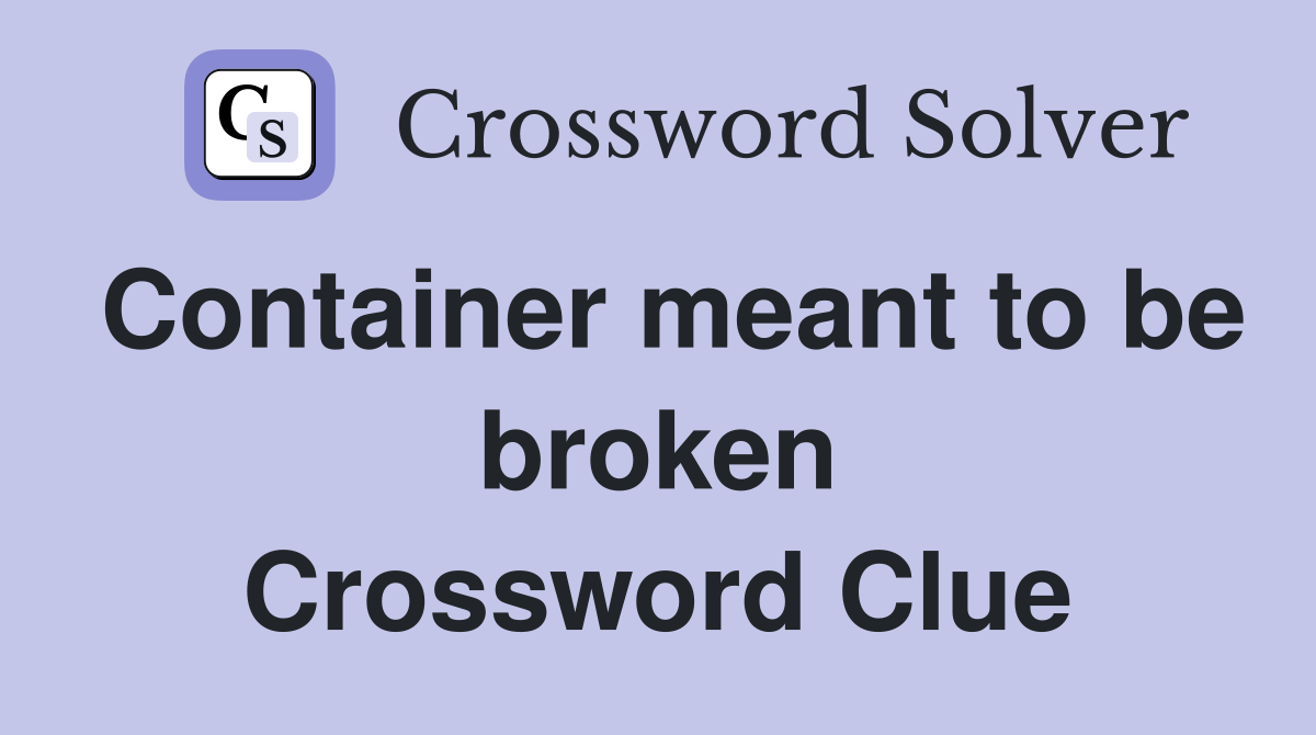 Container meant to be broken Crossword Clue