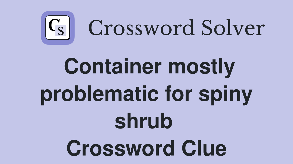 Container mostly problematic for spiny shrub  Crossword Clue