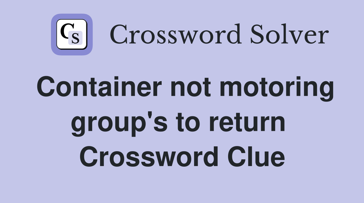 Container not motoring group's to return  Crossword Clue