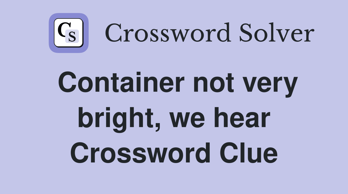 Container not very bright, we hear Crossword Clue