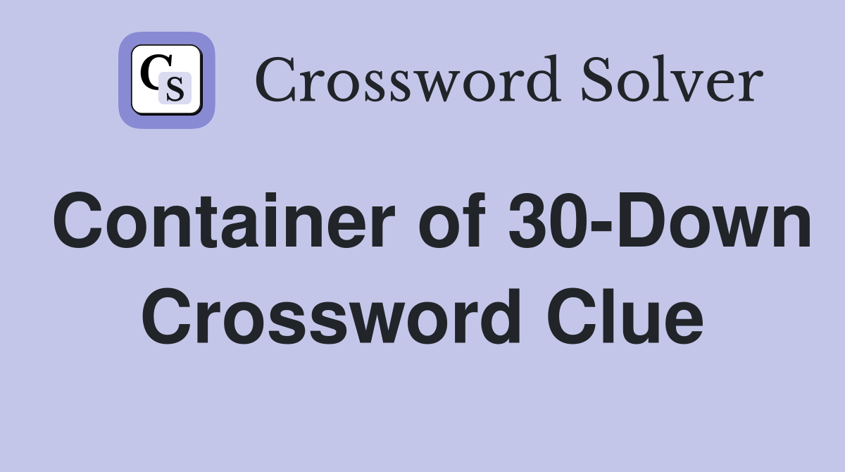 Container of 30-Down Crossword Clue