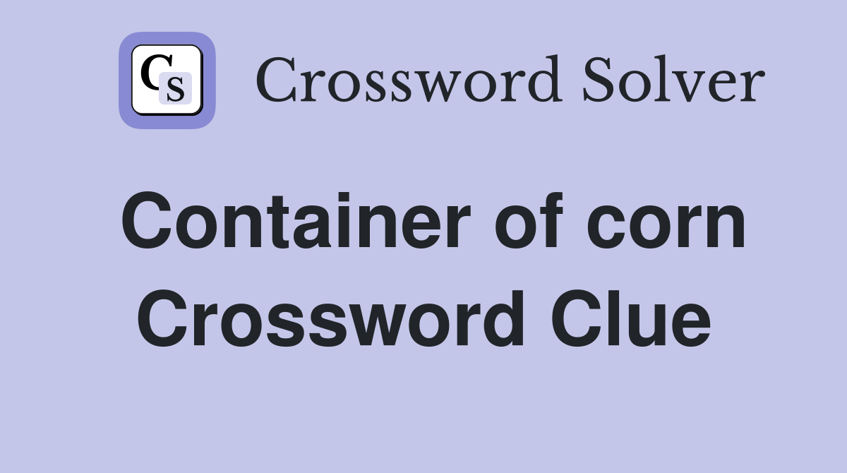 Container of corn Crossword Clue