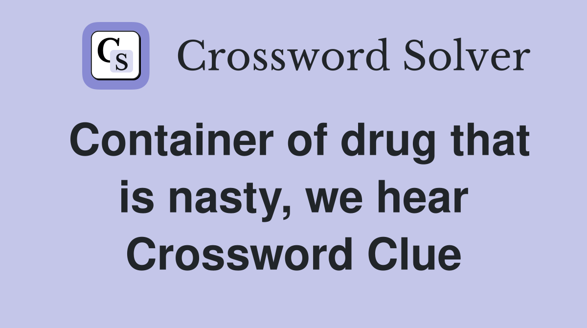 Container of drug that is nasty, we hear Crossword Clue