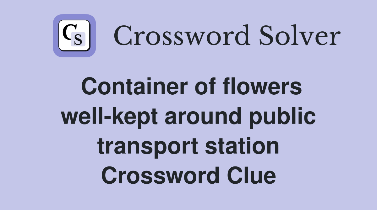 Container of flowers well-kept around public transport station Crossword Clue