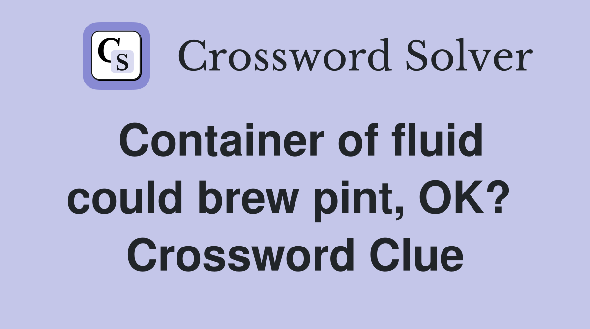 Container of fluid could brew pint, OK?  Crossword Clue