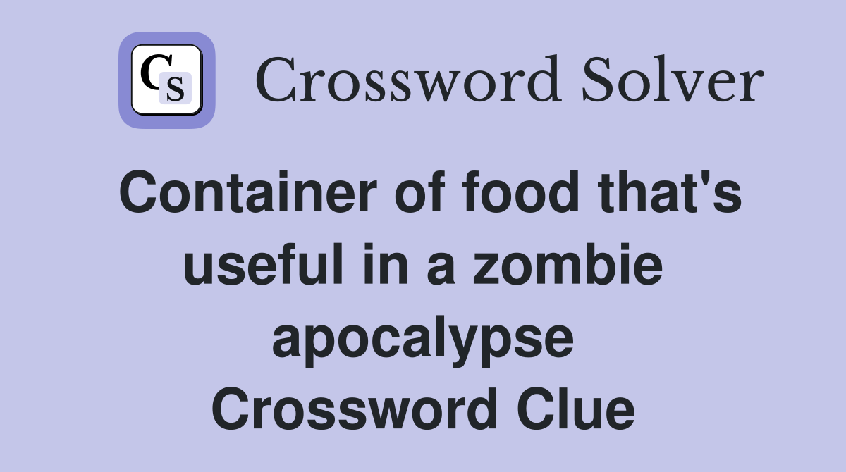 Container of food that's useful in a zombie apocalypse Crossword Clue
